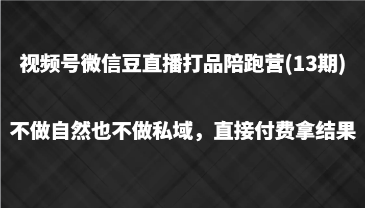 视频号微信豆直播打品陪跑(13期)，不做不自然流不做私域，直接付费拿结果-轻创社