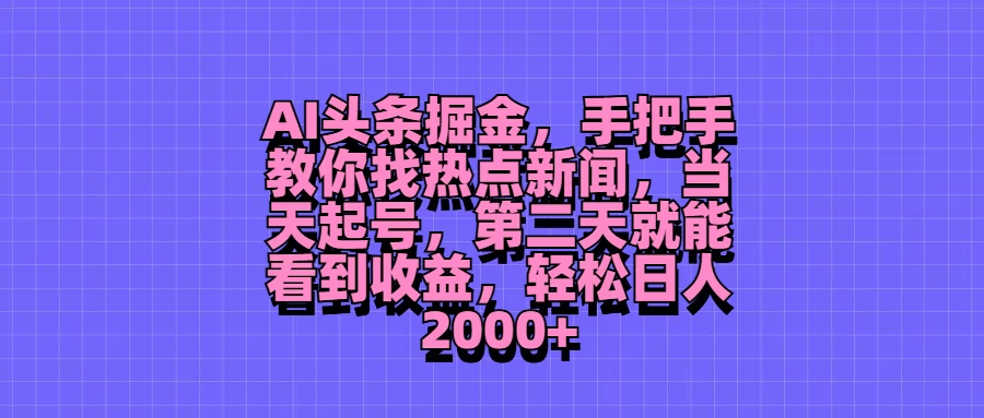 AI头条掘金，手把手教你找热点新闻，当天起号，第二天就能看到收益，轻松日人2000+-轻创社