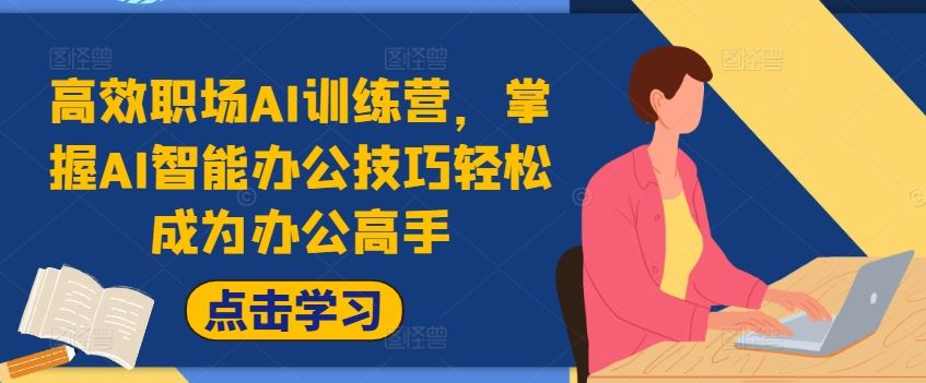 高效职场AI训练营，掌握AI智能办公技巧轻松成为办公高手，提升工作效率!-轻创社