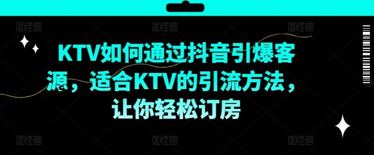 KTV抖音短视频营销，KTV如何通过抖音引爆客源，适合KTV的引流方法，让你轻松订房-轻创社