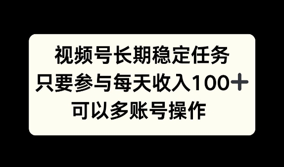 视频号长期稳定任务，只要参与每天收入100+ 可以多账号操作-轻创社