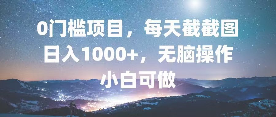0门槛项目，每天截截图，日入1000+，轻松无脑，小白可做-轻创社