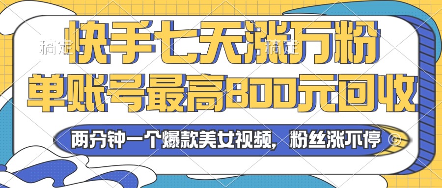 2024年快手七天涨万粉，但账号最高800元回收。两分钟一个爆款美女视频-轻创社