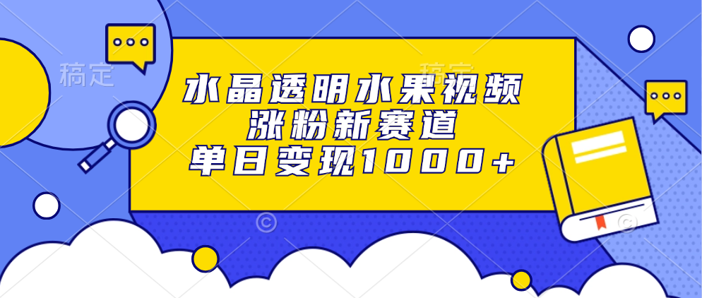 水晶透明水果视频，涨粉新赛道，单日变现1000+-轻创社
