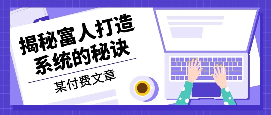 某付费文章：《揭秘富人打造系统的秘诀》-轻创社