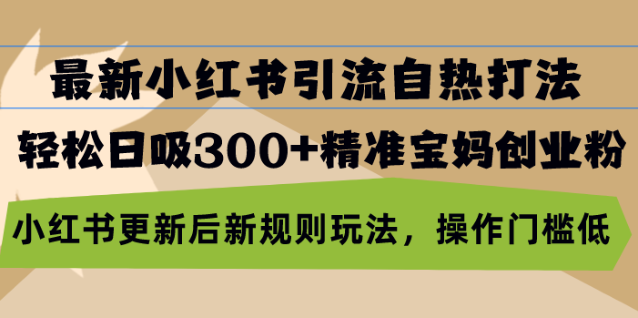 最新小红书引流自热打法，轻松日吸300+精准宝妈创业粉，小红书更新后新…-轻创社