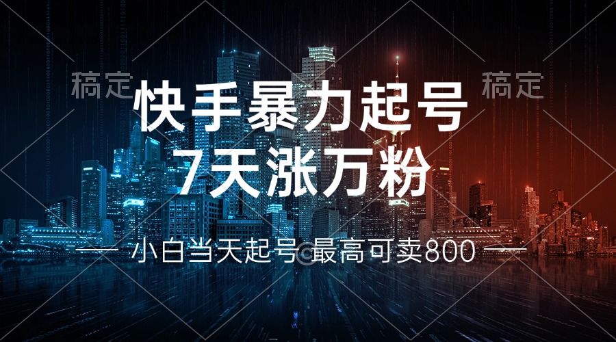 快手暴力起号，7天涨万粉，小白当天起号 多种变现方式，账号回收，单月…-轻创社