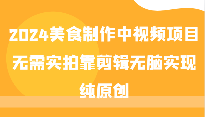2024美食制作中视频项目，无需实拍靠剪辑无脑实现纯原创-轻创社