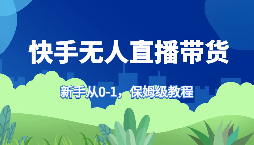 快手视频没有人直播卖货家庭保姆级实例教程，初学者从0-1迅速懂得卖货-轻创社