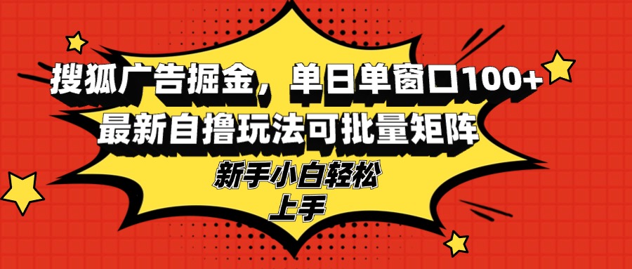 搜狐广告掘金，单日单窗口100+，最新自撸玩法可批量矩阵，适合新手小白-轻创社