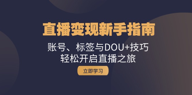 引流变现新手攻略：账户、标识与DOU 方法，轻轻松松开启直播之行-轻创社