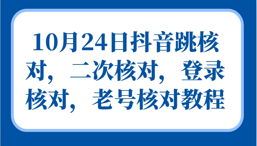 10月24日抖音视频跳核查，二次核查，登陆核查，旧号核查实例教程-轻创社