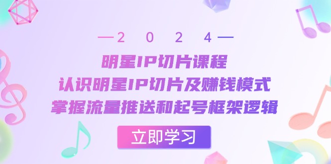 大牌明星IP切成片课程内容：了解大牌明星IP切成片及赚钱方法，把握总流量消息推送和养号架构逻辑性-轻创社