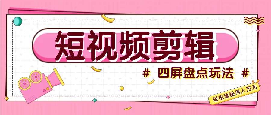 小视频四屏汇总游戏玩法，初学者也能快速把握制做原创短视频，轻轻松松增粉月入万余元-轻创社
