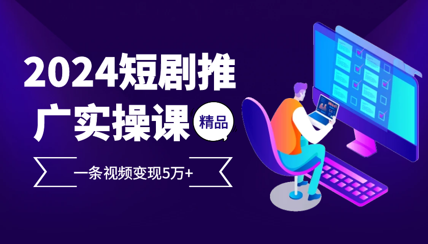2024最受欢迎的新项目短剧剧本营销推广实操课，一条视频变现5万 【附专业软件】-轻创社