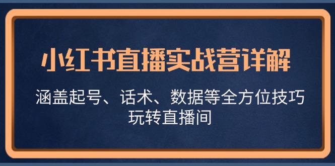 小红书直播实战营详解，涵盖起号、话术、数据等全方位技巧，玩转直播间-轻创社