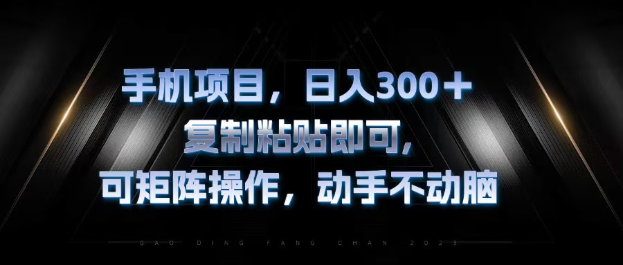 手机项目，日入300 ，拷贝粘贴就可以，可引流矩阵实际操作，出手不动脑-轻创社