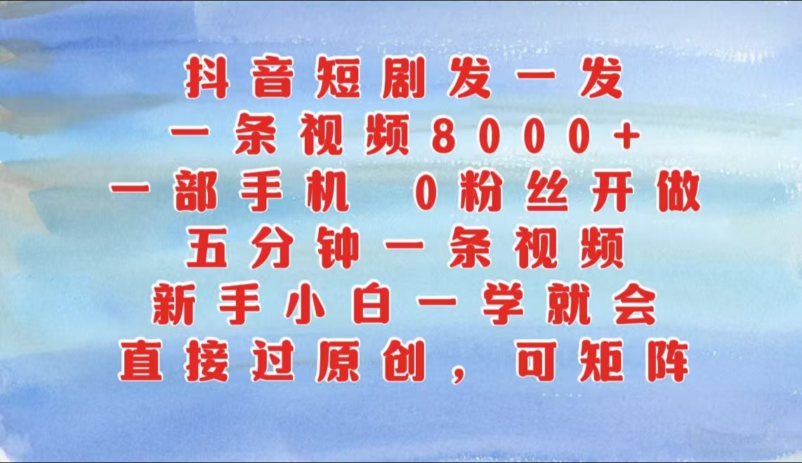 抖音短剧发一发，一条视频8000 ，五分钟一条视频，新手入门一学就会，只需一部手机…-轻创社