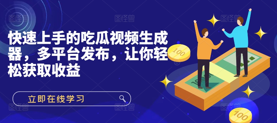 快速入门的吃瓜视频制作器，多平台分发，让你可以获得收益!-轻创社
