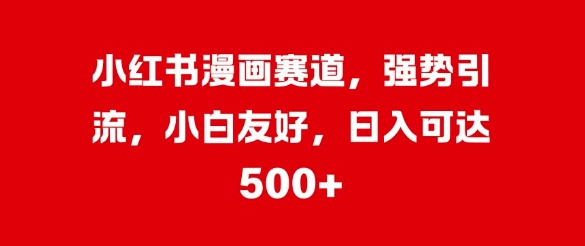 小红书的漫画作品跑道，强悍引流方法，新手友善，日入多张-轻创社
