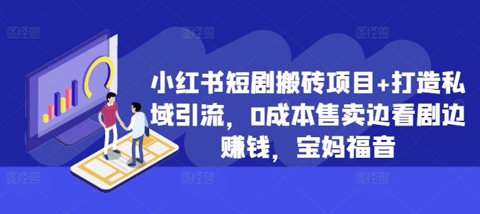 小红书的短剧剧本搬砖项目 打造出私域引流，0成本费出售边追剧边挣钱，宝妈妈福利【揭密】-轻创社