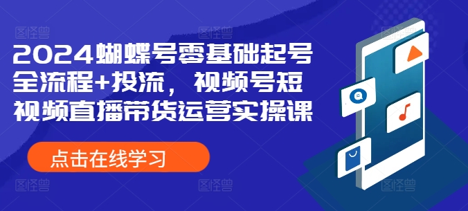 2024彩蝶号零基础养号全过程 投流，微信视频号短视频带货带货运营实操课-轻创社