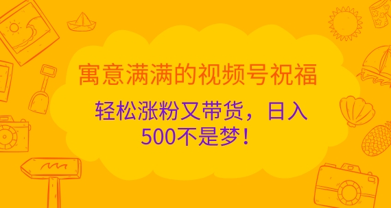 喻意浓浓的微信视频号祝愿，轻轻松松增粉又卖货，日入5张指日可待!-轻创社