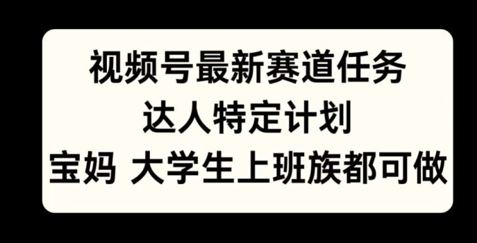 微信视频号最新生态每日任务，大咖特殊方案，宝妈妈、在校大学生、工薪族均可做-轻创社