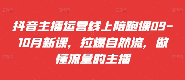 带货主播经营网上陪跑课09-10月新授课，拉爆自然流，做懂总流量的网红-轻创社