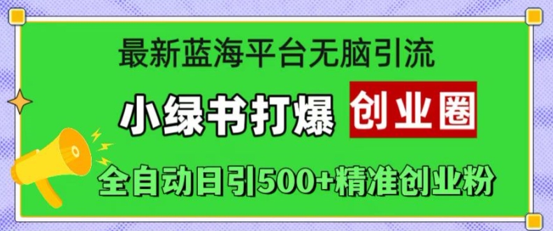 全新瀚海服务平台没脑子引流方法，小绿书打穿创业圈，自动式日引500 精确自主创业粉-轻创社