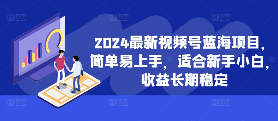 2024新视频号蓝海项目，简单易上手，适宜新手入门，盈利持续稳定-轻创社
