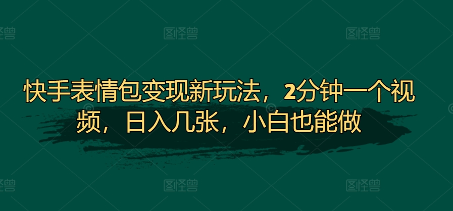 快手表情包转现新模式，2min一个视频，日入多张，新手也可以做-轻创社