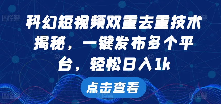 科幻片小视频双向去重复技术性，一键发布各个平台，轻轻松松日入1k【揭密】-轻创社