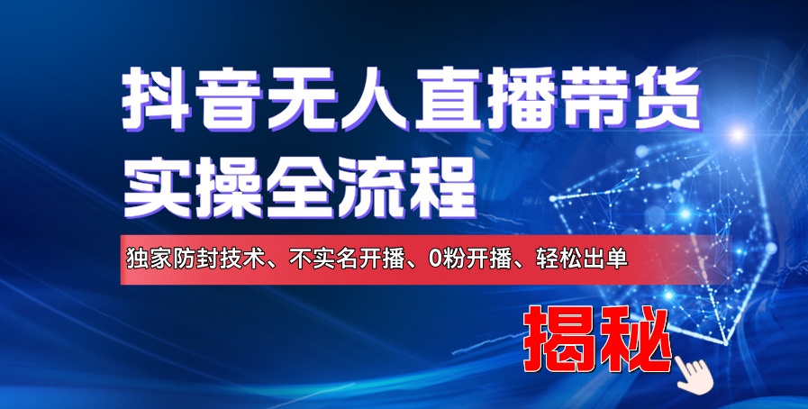 抖音无人直播卖货实际操作全过程，独家代理封号技术性、不实名认证播出、0粉播出、轻轻松松开单-轻创社