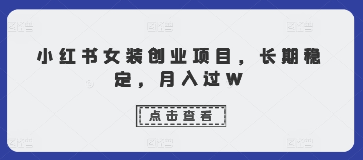 小红书的品牌女装创业好项目，持续稳定，月入了W-轻创社