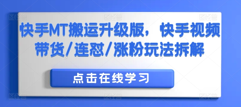 快手视频MT运送全新升级，快手视频短视频带货/连怼/增粉游戏玩法拆卸-轻创社