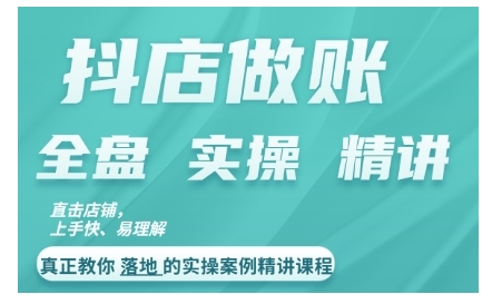 抖音小店查账实操案例精解课程内容，实打实地给大家分享记账方法路径查账方式-轻创社
