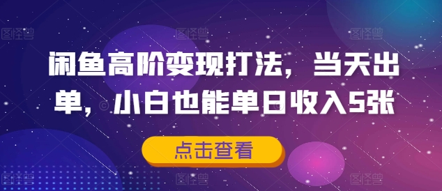 闲鱼高阶变现打法，当天出单，小白也能单日收入5张-轻创社