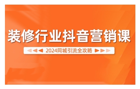 2024装饰行业抖音营销课，同城引流攻略大全-轻创社