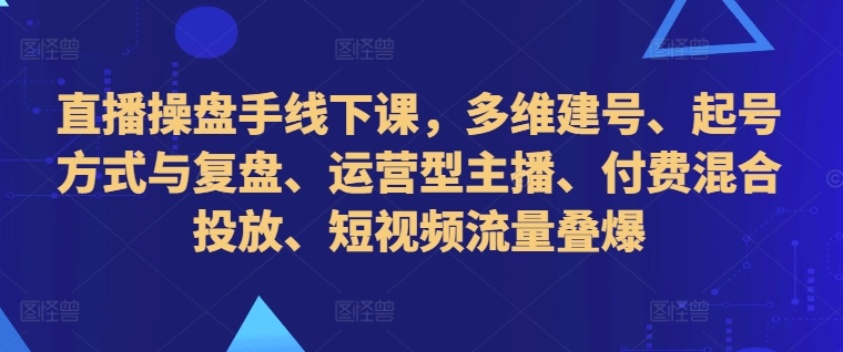 直播间股票操盘手面授课，多维度创号、养号的方式和复盘总结、经营型网络主播、付钱混和推广、自媒体流量叠爆-轻创社