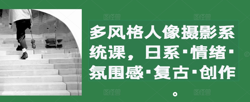 多设计风格人物摄影系统软件课，日系·心态·高级感·复古时尚·写作-轻创社