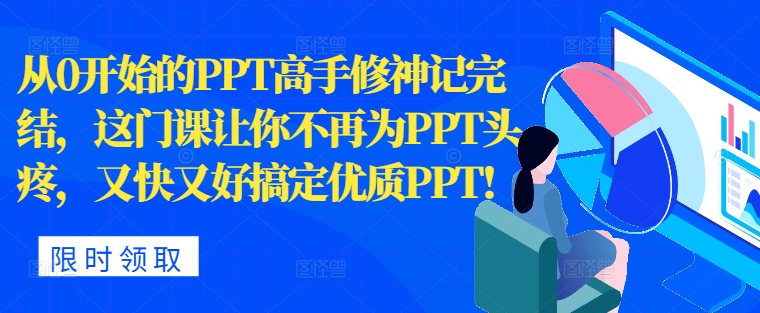 从0开始PPT大神修神记完成，让你不再为PPT头痛，快又准解决高品质PPT-轻创社
