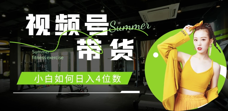 视频号带货，新手怎样日入4个数，快速上手，当日开单-轻创社