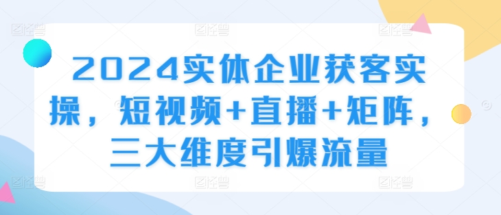 2024实体线营销获客实际操作，小视频 直播间 引流矩阵，三大层面引爆流量-轻创社