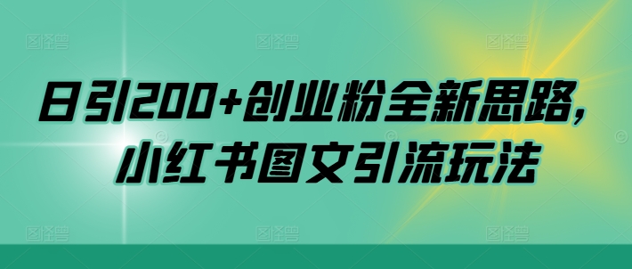 日引200 自主创业粉全新升级构思，小红书的图文并茂引流方法游戏玩法【揭密】-轻创社