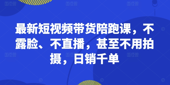 全新短视频卖货陪跑课，不露脸、不直播，根本不用拍照，日销千单-轻创社