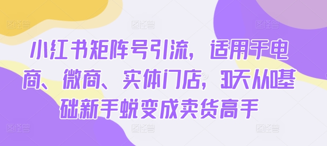 小红书的矩阵账号引流方法，适用电子商务、微商代理、线下门店，30天从0基本初学者成长为卖东西大神-轻创社