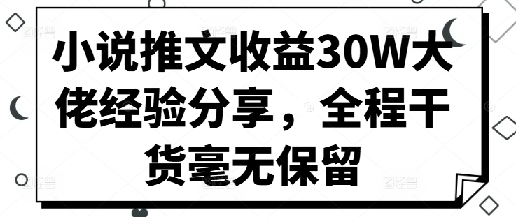 小说推文盈利30W巨头心得分享，全过程干货知识不遗余力-轻创社