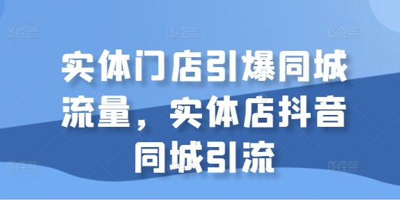 线下门店点爆同城网总流量，门店抖音同城引流方法-轻创社