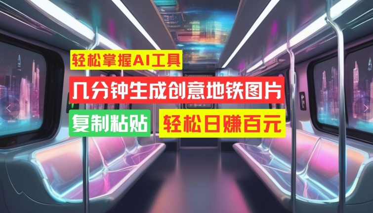 快速掌握AI专用工具，数分钟形成艺术创意地铁图片，拷贝，轻轻松松日赚100元【揭密】-轻创社